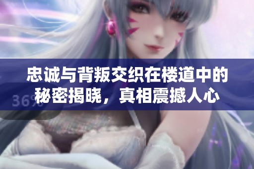 忠诚与背叛交织在楼道中的秘密揭晓，真相震撼人心