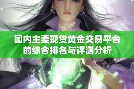 国内主要现货黄金交易平台的综合排名与评测分析