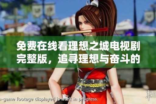 免费在线看理想之城电视剧完整版，追寻理想与奋斗的故事