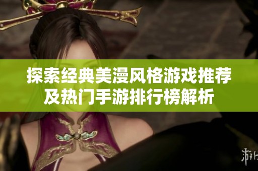 探索经典美漫风格游戏推荐及热门手游排行榜解析