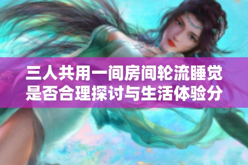 三人共用一间房间轮流睡觉是否合理探讨与生活体验分享