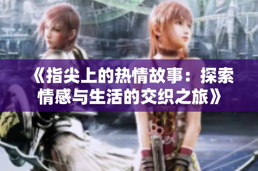《指尖上的热情故事：探索情感与生活的交织之旅》