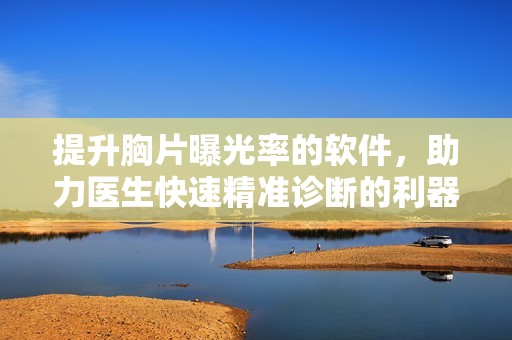 提升胸片曝光率的软件，助力医生快速精准诊断的利器