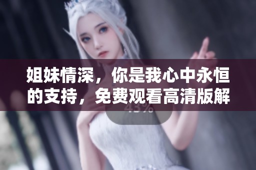 姐妹情深，你是我心中永恒的支持，免费观看高清版解析