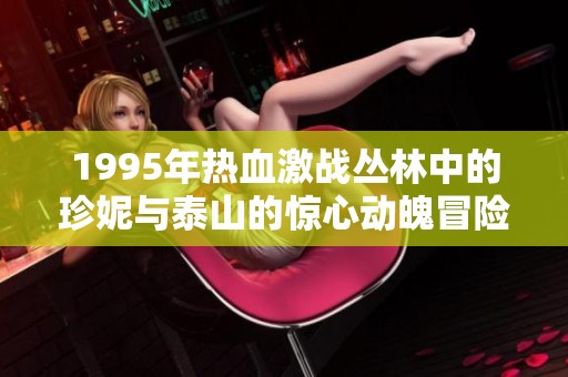 1995年热血激战丛林中的珍妮与泰山的惊心动魄冒险之旅