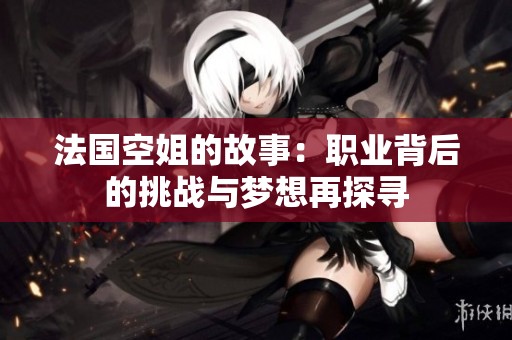 法国空姐的故事：职业背后的挑战与梦想再探寻