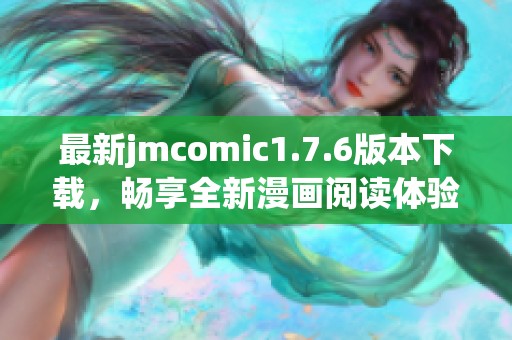 最新jmcomic1.7.6版本下载，畅享全新漫画阅读体验！