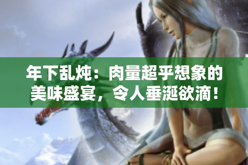 年下乱炖：肉量超乎想象的美味盛宴，令人垂涎欲滴！