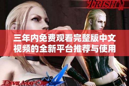 三年内免费观看完整版中文视频的全新平台推荐与使用指南