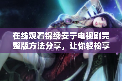 在线观看锦绣安宁电视剧完整版方法分享，让你轻松享受精彩剧情