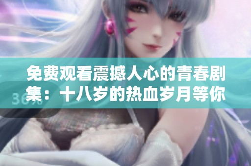 免费观看震撼人心的青春剧集：十八岁的热血岁月等你来追寻