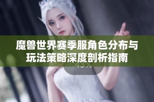 魔兽世界赛季服角色分布与玩法策略深度剖析指南