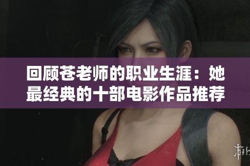 回顾苍老师的职业生涯：她最经典的十部电影作品推荐
