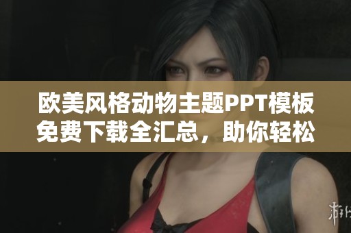 欧美风格动物主题PPT模板免费下载全汇总，助你轻松制作精彩演示文稿
