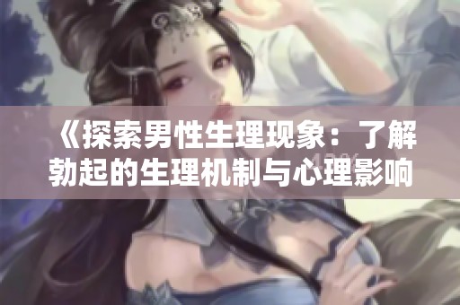 《探索男性生理现象：了解勃起的生理机制与心理影响》