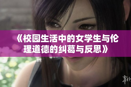 《校园生活中的女学生与伦理道德的纠葛与反思》