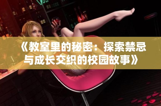 《教室里的秘密：探索禁忌与成长交织的校园故事》