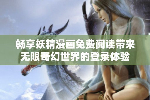 畅享妖精漫画免费阅读带来无限奇幻世界的登录体验