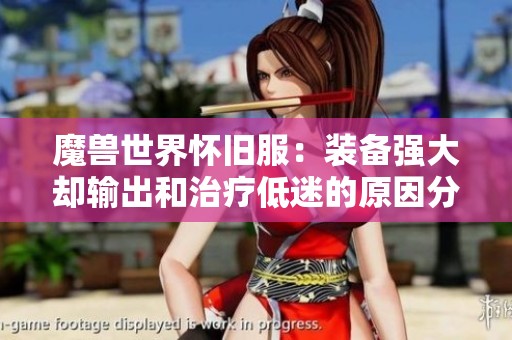 魔兽世界怀旧服：装备强大却输出和治疗低迷的原因分析