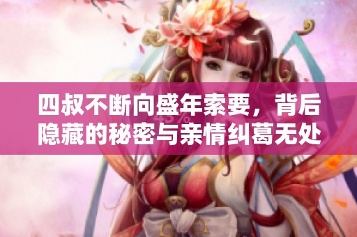 四叔不断向盛年索要，背后隐藏的秘密与亲情纠葛无处不在