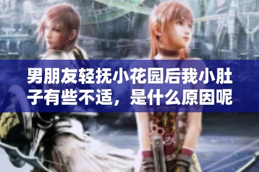 男朋友轻抚小花园后我小肚子有些不适，是什么原因呢