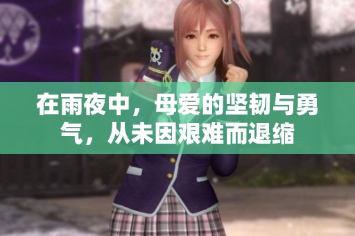 在雨夜中，母爱的坚韧与勇气，从未因艰难而退缩