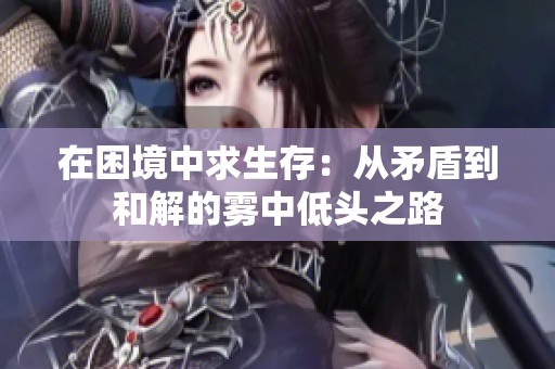 在困境中求生存：从矛盾到和解的雾中低头之路
