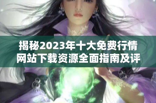 揭秘2023年十大免费行情网站下载资源全面指南及评测