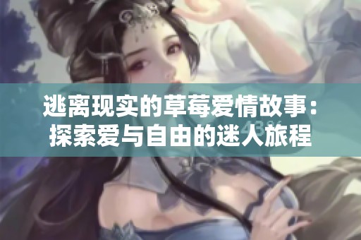 逃离现实的草莓爱情故事：探索爱与自由的迷人旅程