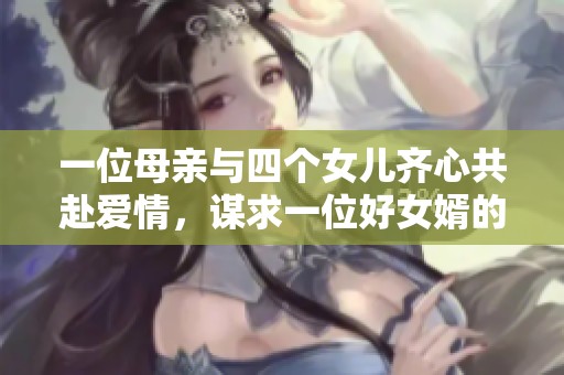 一位母亲与四个女儿齐心共赴爱情，谋求一位好女婿的诗意解读