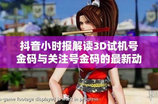抖音小时报解读3D试机号金码与关注号金码的最新动态