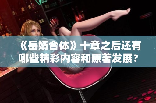 《岳婿合体》十章之后还有哪些精彩内容和原著发展？
