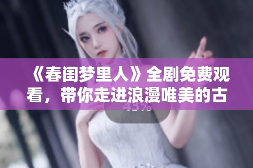 《春闺梦里人》全剧免费观看，带你走进浪漫唯美的古代爱情故事