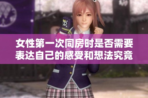 女性第一次同房时是否需要表达自己的感受和想法究竟该怎么做
