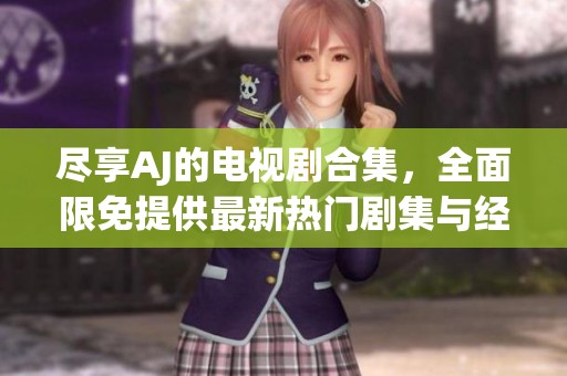 尽享AJ的电视剧合集，全面限免提供最新热门剧集与经典佳作