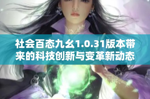 社会百态九幺1.0.31版本带来的科技创新与变革新动态