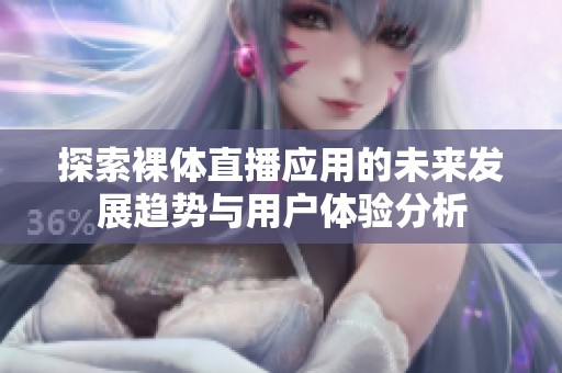探索裸体直播应用的未来发展趋势与用户体验分析