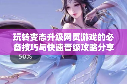 玩转变态升级网页游戏的必备技巧与快速晋级攻略分享