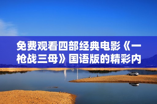 免费观看四部经典电影《一枪战三母》国语版的精彩内容和链接分享