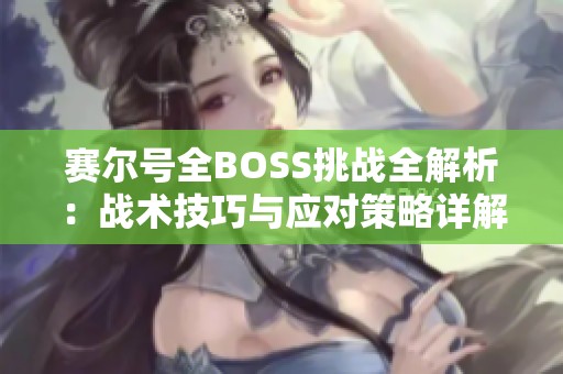 赛尔号全BOSS挑战全解析：战术技巧与应对策略详解