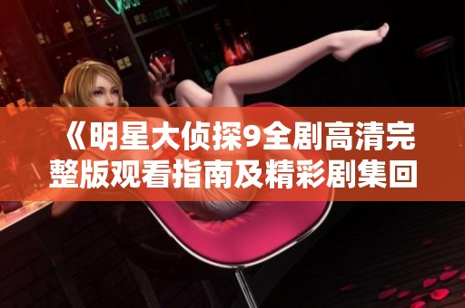 《明星大侦探9全剧高清完整版观看指南及精彩剧集回顾》