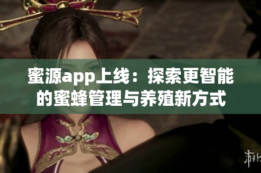 蜜源app上线：探索更智能的蜜蜂管理与养殖新方式