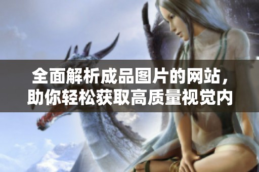 全面解析成品图片的网站，助你轻松获取高质量视觉内容
