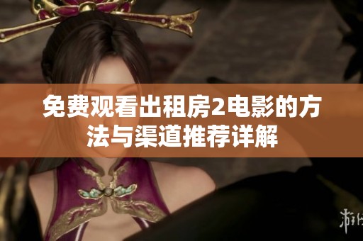 免费观看出租房2电影的方法与渠道推荐详解