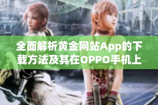全面解析黄金网站App的下载方法及其在OPPO手机上的使用技巧