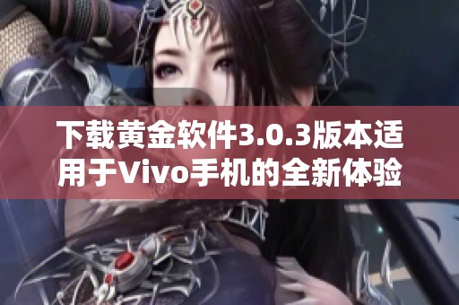 下载黄金软件3.0.3版本适用于Vivo手机的全新体验指南
