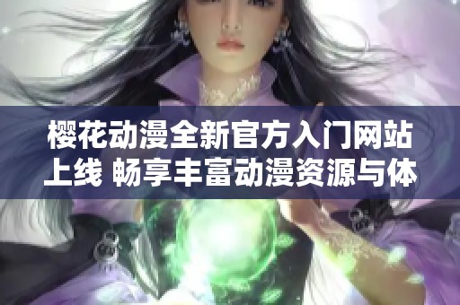 樱花动漫全新官方入门网站上线 畅享丰富动漫资源与体验