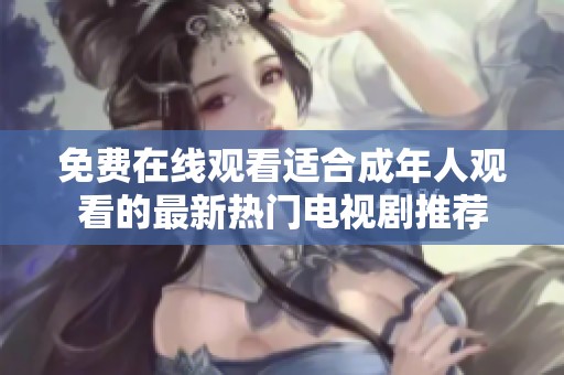 免费在线观看适合成年人观看的最新热门电视剧推荐