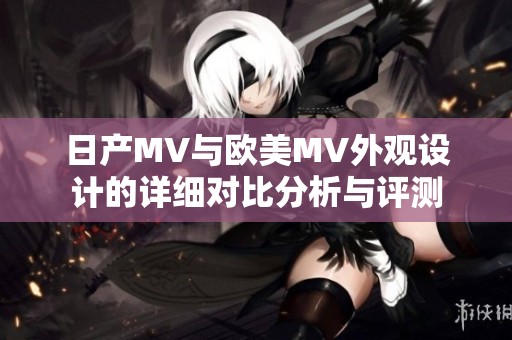 日产MV与欧美MV外观设计的详细对比分析与评测