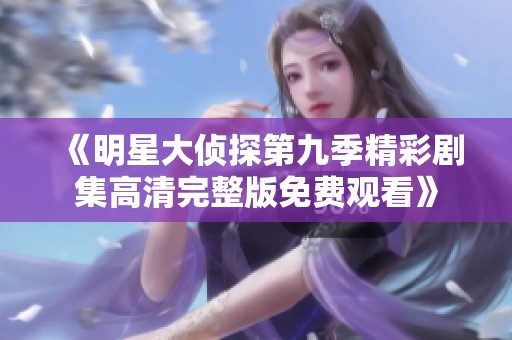 《明星大侦探第九季精彩剧集高清完整版免费观看》